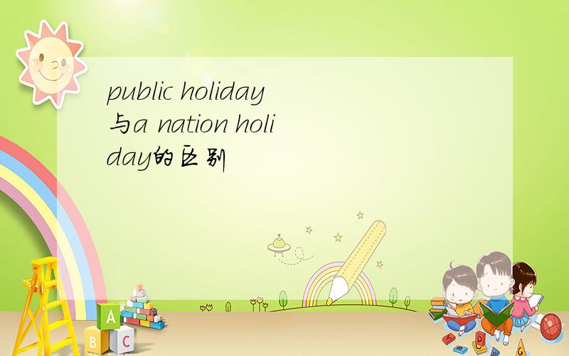 public holiday与a nation holiday的区别