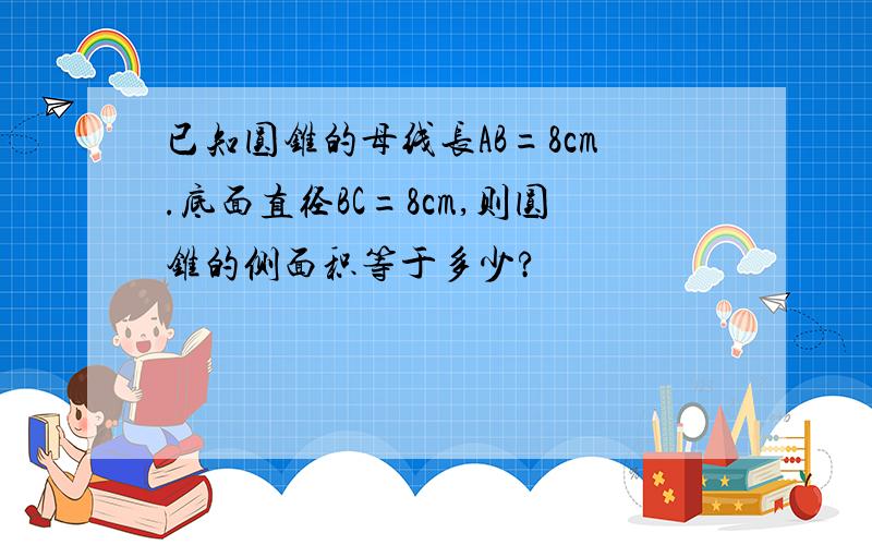 已知圆锥的母线长AB=8cm.底面直径BC=8cm,则圆锥的侧面积等于多少?