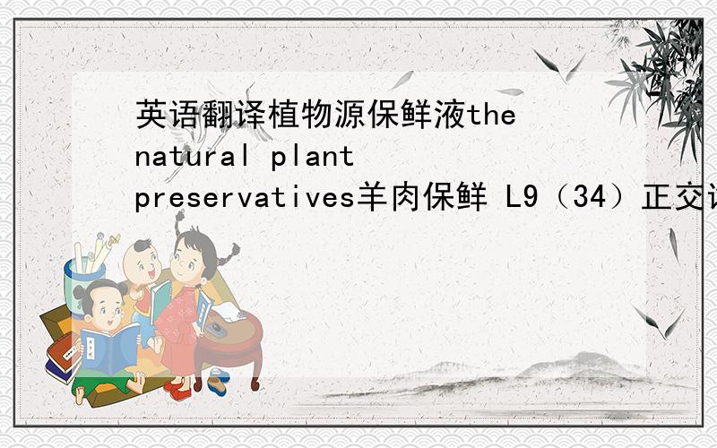 英语翻译植物源保鲜液the natural plant preservatives羊肉保鲜 L9（34）正交试验设计表T