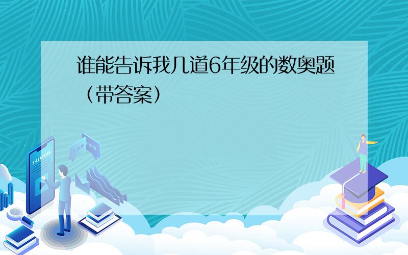 谁能告诉我几道6年级的数奥题（带答案）