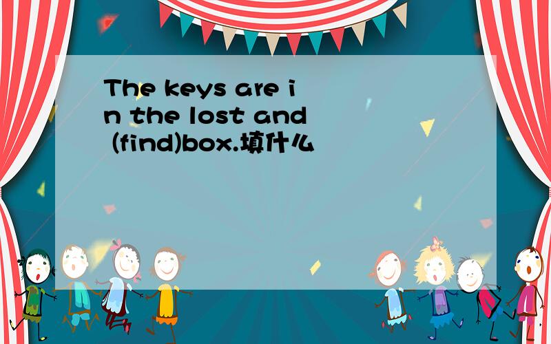 The keys are in the lost and (find)box.填什么