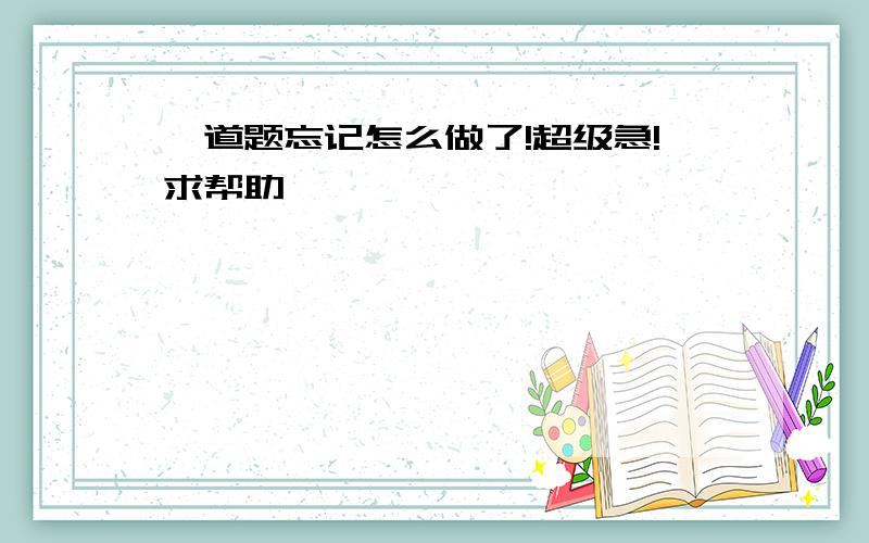 一道题忘记怎么做了!超级急!求帮助