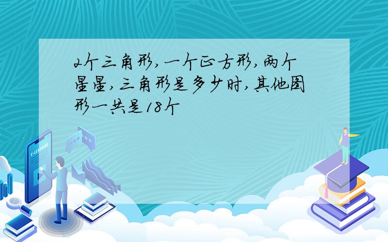 2个三角形,一个正方形,两个星星,三角形是多少时,其他图形一共是18个