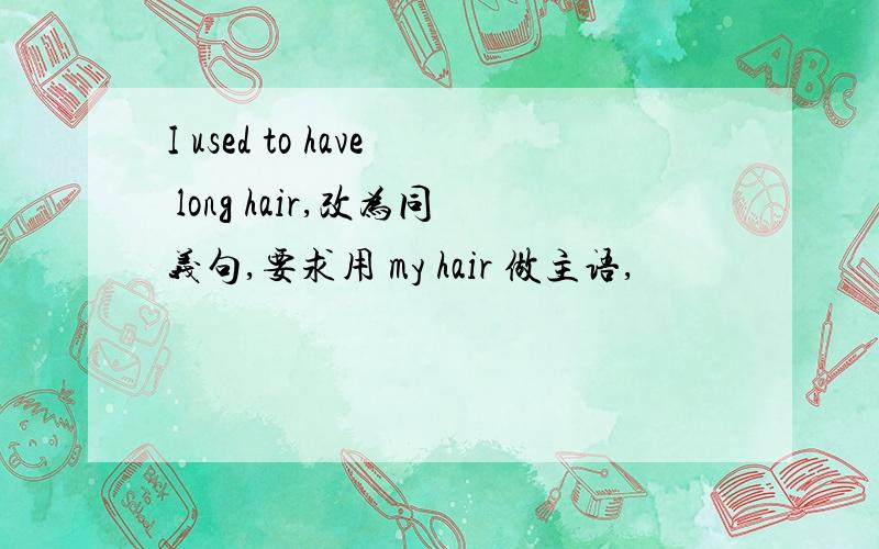 I used to have long hair,改为同义句,要求用 my hair 做主语,