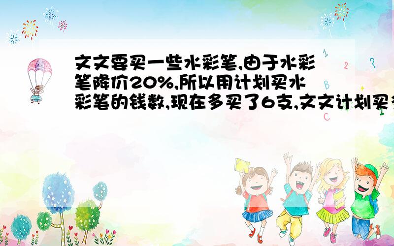 文文要买一些水彩笔,由于水彩笔降价20%,所以用计划买水彩笔的钱数,现在多买了6支,文文计划买多少支?