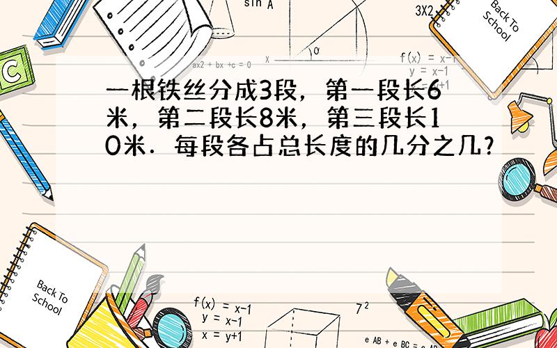 一根铁丝分成3段，第一段长6米，第二段长8米，第三段长10米．每段各占总长度的几分之几？