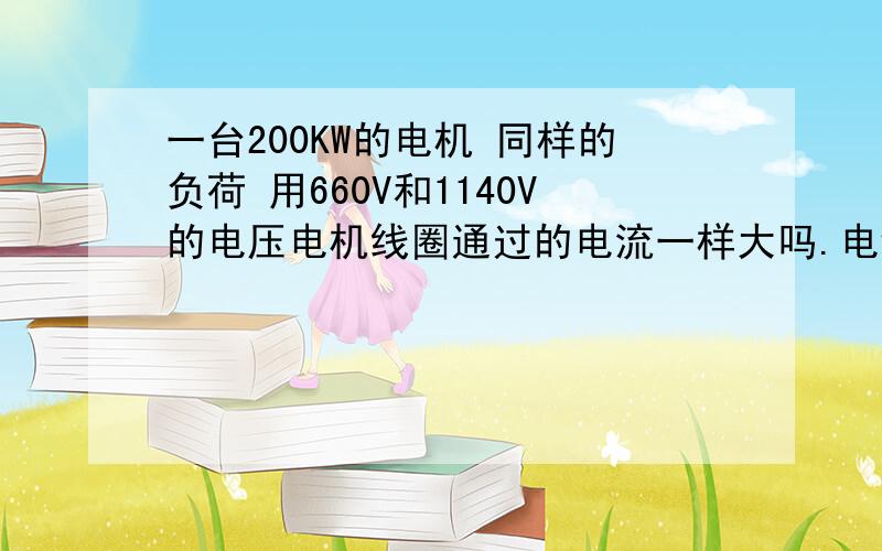 一台200KW的电机 同样的负荷 用660V和1140V的电压电机线圈通过的电流一样大吗.电缆是400米 70平方毫米的