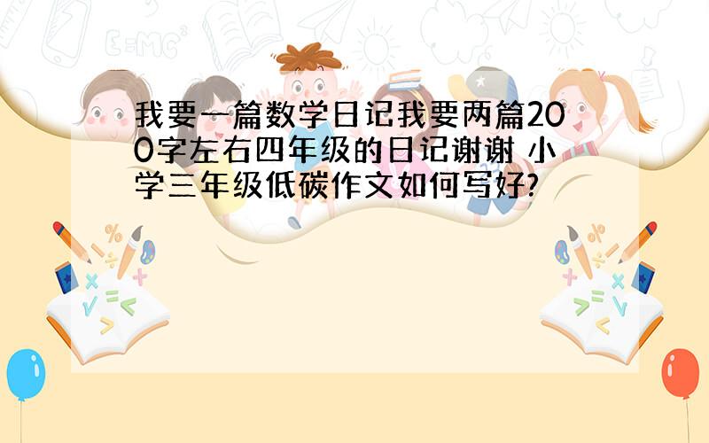 我要一篇数学日记我要两篇200字左右四年级的日记谢谢 小学三年级低碳作文如何写好?