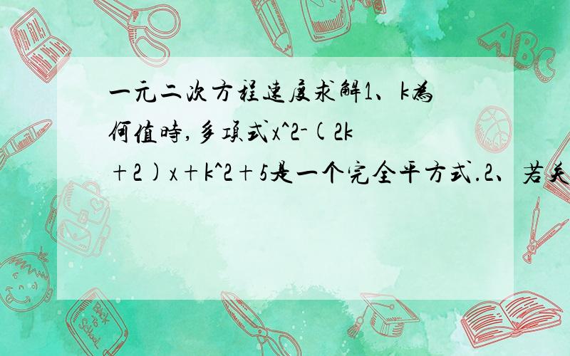 一元二次方程速度求解1、k为何值时,多项式x^2-(2k+2)x+k^2+5是一个完全平方式.2、若关于x的方程x^2+