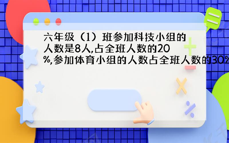 六年级（1）班参加科技小组的人数是8人,占全班人数的20%,参加体育小组的人数占全班人数的30%,体育小组