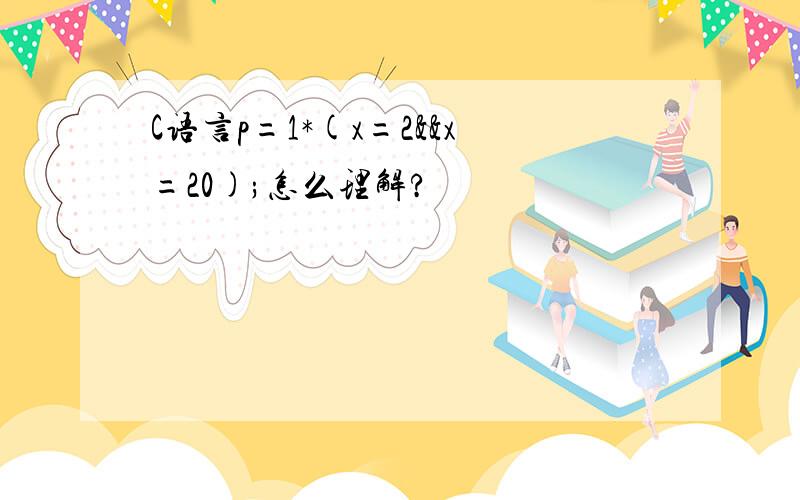 C语言p=1*(x=2&&x=20);怎么理解?