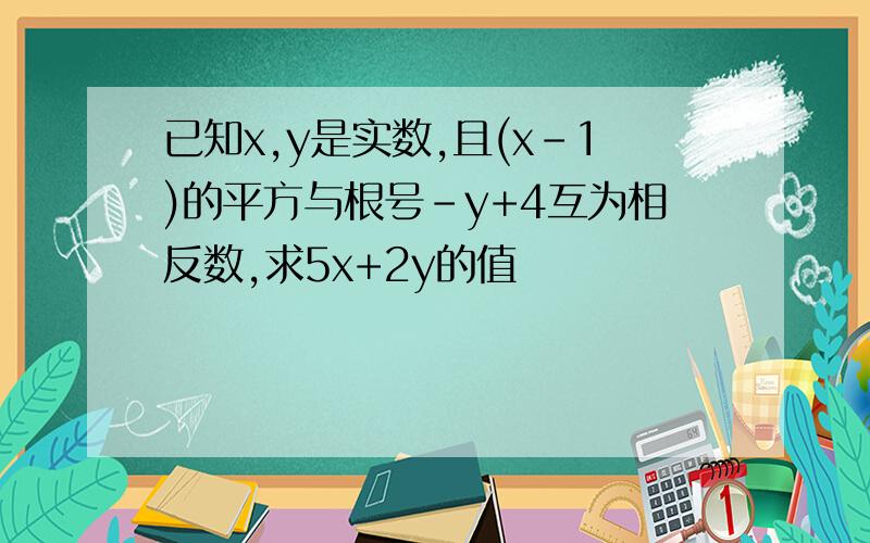 已知x,y是实数,且(x-1)的平方与根号-y+4互为相反数,求5x+2y的值