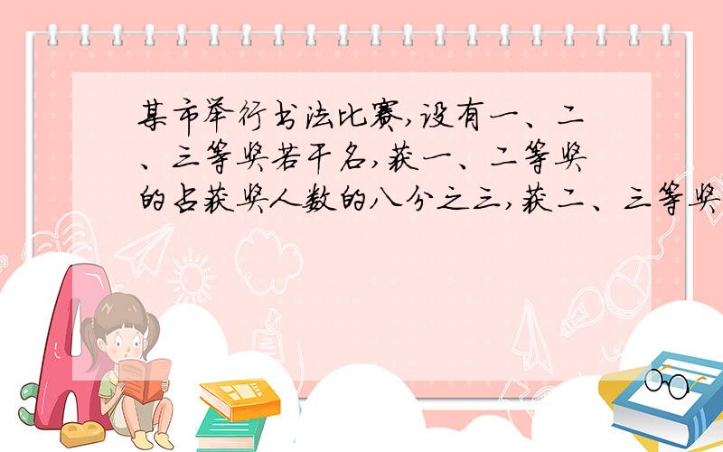 某市举行书法比赛,设有一、二、三等奖若干名,获一、二等奖的占获奖人数的八分之三,获二、三等奖的占获奖人数的八分之七,获二