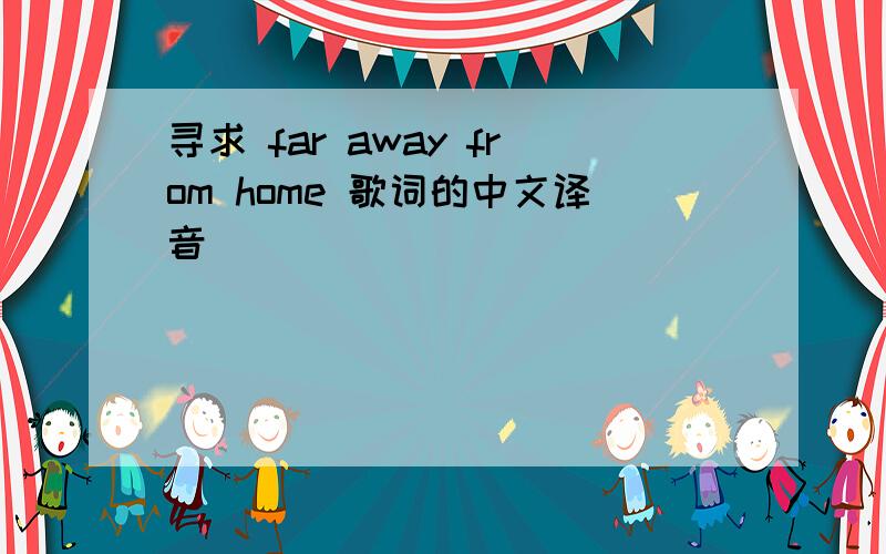 寻求 far away from home 歌词的中文译音