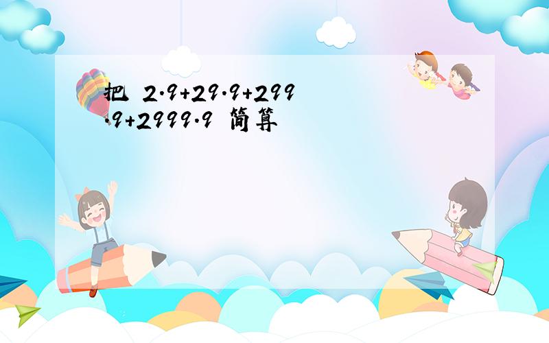 把 2.9+29.9+299.9+2999.9 简算