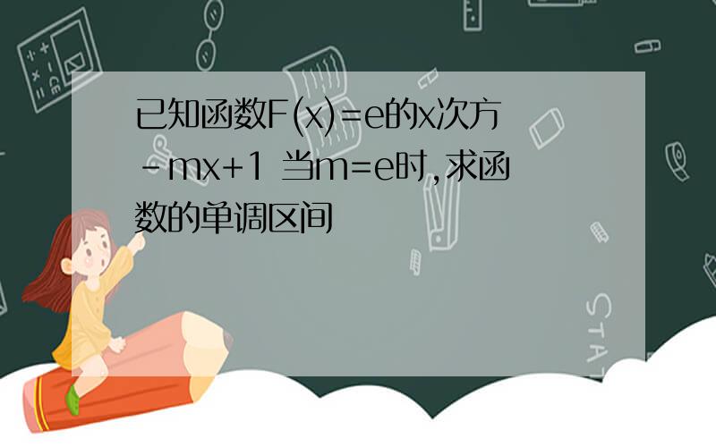 已知函数F(x)=e的x次方-mx+1 当m=e时,求函数的单调区间