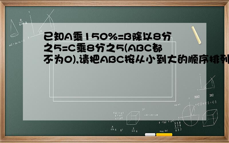 已知A乘150%=B除以8分之5=C乘8分之5(ABC都不为0),请把ABC按从小到大的顺序排列