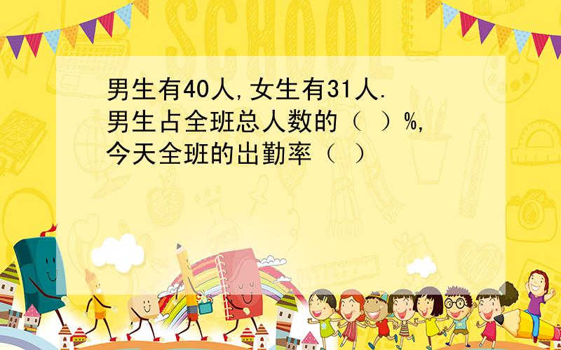 男生有40人,女生有31人.男生占全班总人数的（ ）%,今天全班的岀勤率（ ）