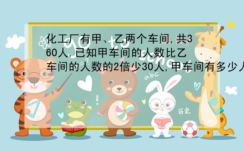 化工厂有甲、乙两个车间,共360人,已知甲车间的人数比乙车间的人数的2倍少30人,甲车间有多少人?