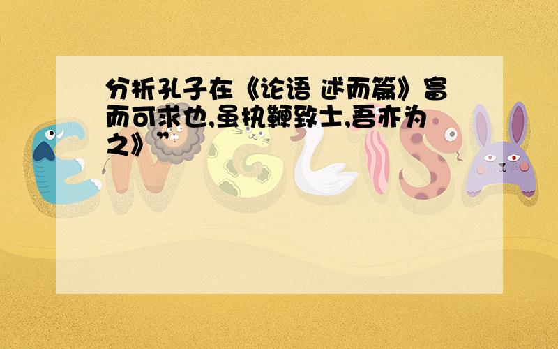 分析孔子在《论语 述而篇》富而可求也,虽执鞭致士,吾亦为之》”