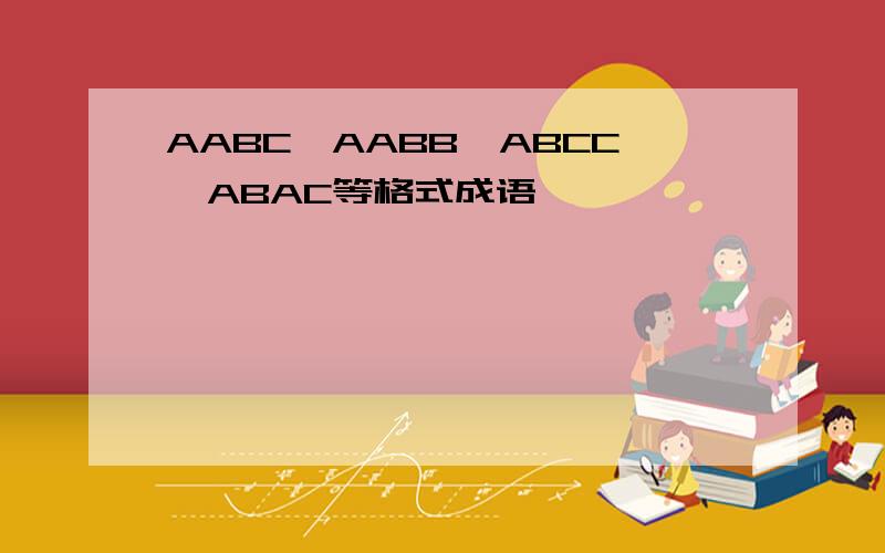 AABC,AABB,ABCC,ABAC等格式成语