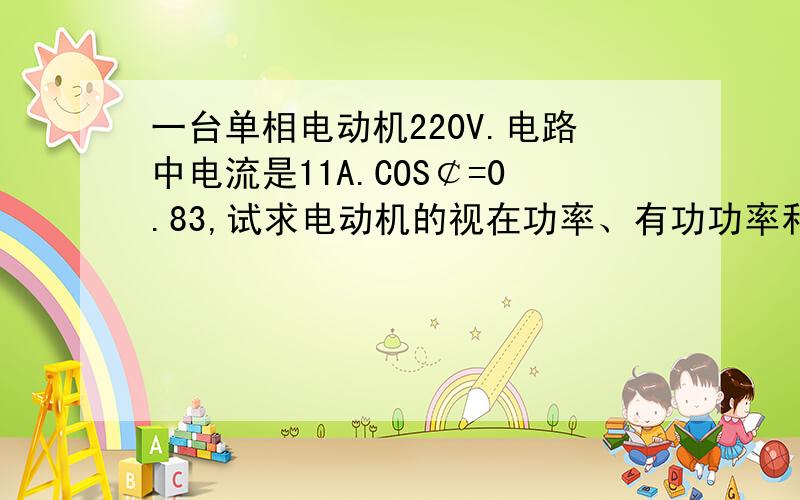 一台单相电动机220V.电路中电流是11A.COS￠=0.83,试求电动机的视在功率、有功功率和无功功率.