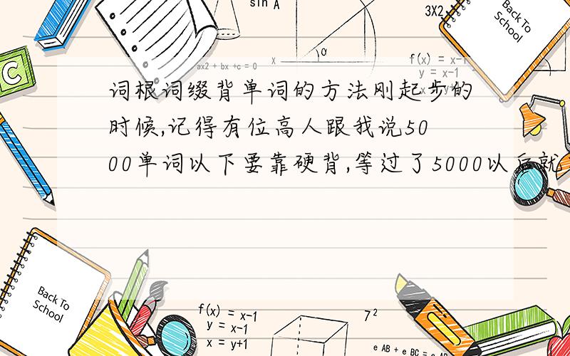 词根词缀背单词的方法刚起步的时候,记得有位高人跟我说5000单词以下要靠硬背,等过了5000以后就要找点技巧了,我现在词