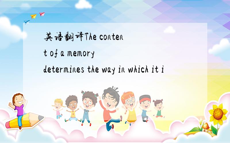 英语翻译The content of a memory determines the way in which it i