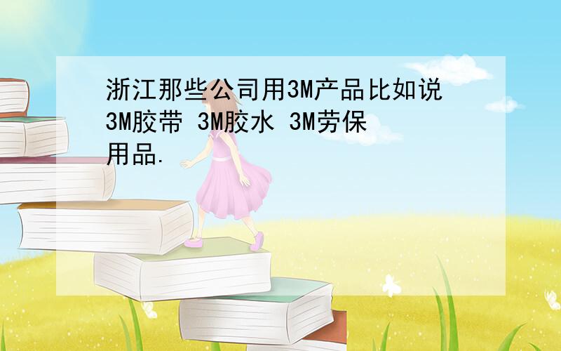 浙江那些公司用3M产品比如说3M胶带 3M胶水 3M劳保用品.