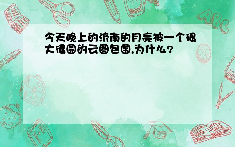 今天晚上的济南的月亮被一个很大很圆的云圈包围,为什么?