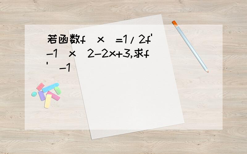 若函数f(x)=1/2f'(-1)x^2-2x+3,求f'(-1)