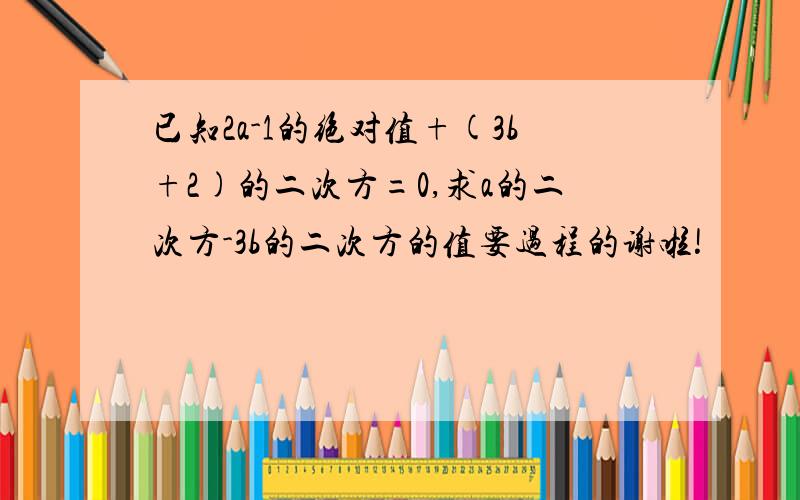 已知2a-1的绝对值+(3b+2)的二次方=0,求a的二次方-3b的二次方的值要过程的谢啦!