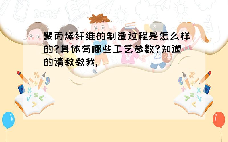 聚丙烯纤维的制造过程是怎么样的?具体有哪些工艺参数?知道的请教教我,