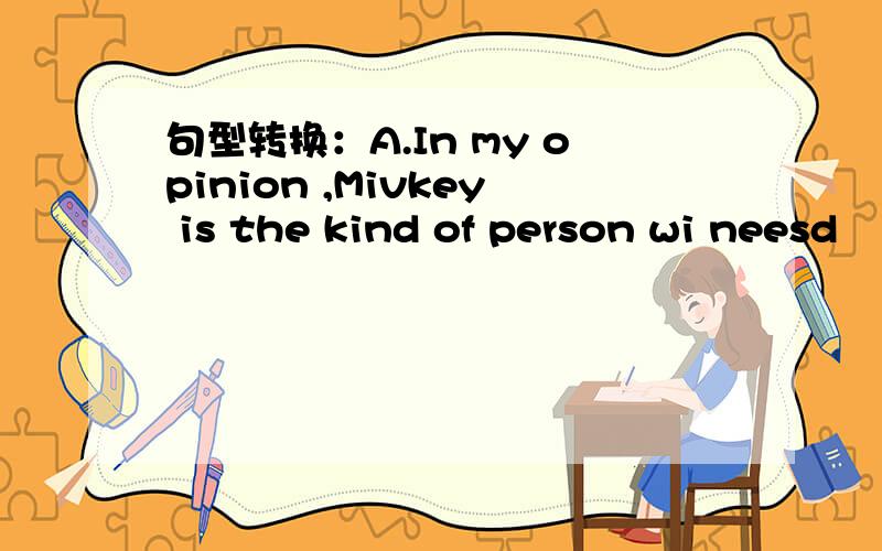 句型转换：A.In my opinion ,Mivkey is the kind of person wi neesd