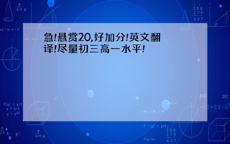 急!悬赏20,好加分!英文翻译!尽量初三高一水平!