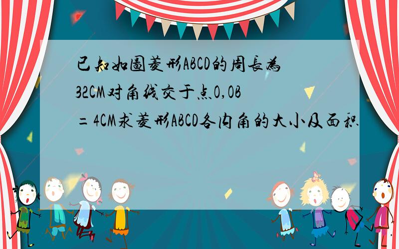 已知如图菱形ABCD的周长为32CM对角线交于点O,OB=4CM求菱形ABCD各内角的大小及面积