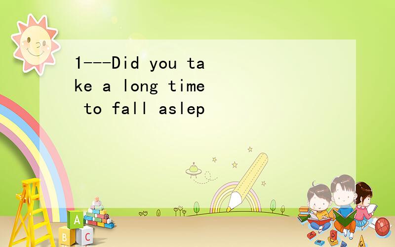 1---Did you take a long time to fall aslep