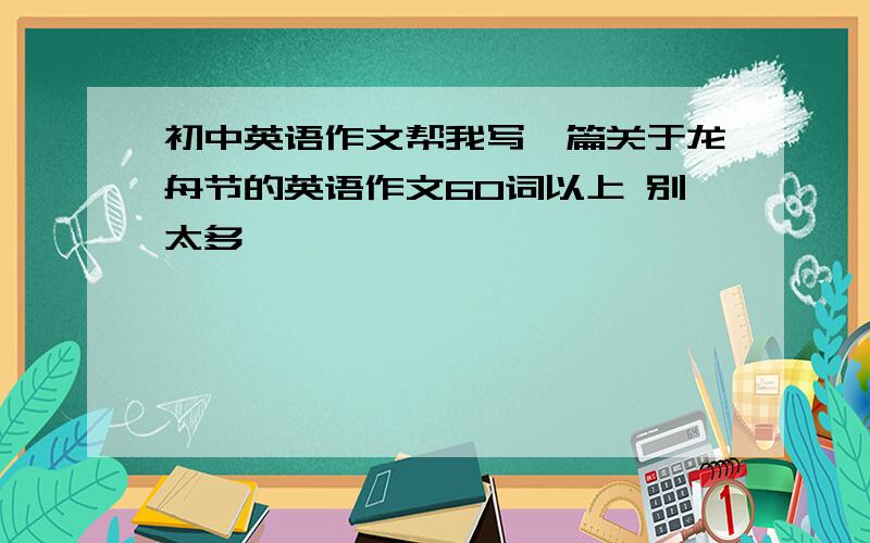 初中英语作文帮我写一篇关于龙舟节的英语作文60词以上 别太多