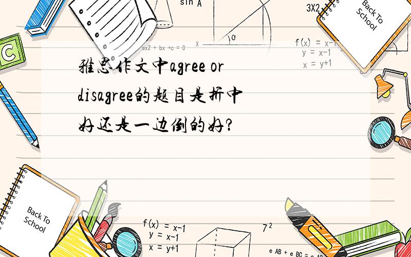 雅思作文中agree or disagree的题目是折中好还是一边倒的好?