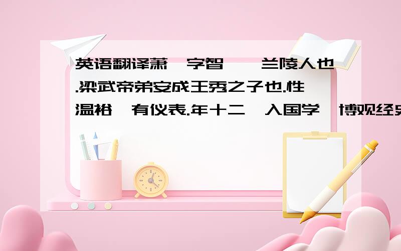 英语翻译萧撝字智遐,兰陵人也.梁武帝弟安成王秀之子也.性温裕,有仪表.年十二,入国学,博观经史,雅好属文.在梁,封永丰县