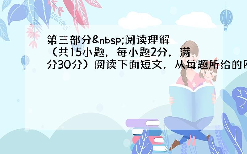 第三部分 阅读理解（共15小题，每小题2分，满分30分）阅读下面短文，从每题所给的四个选项A、B、C、D中，选