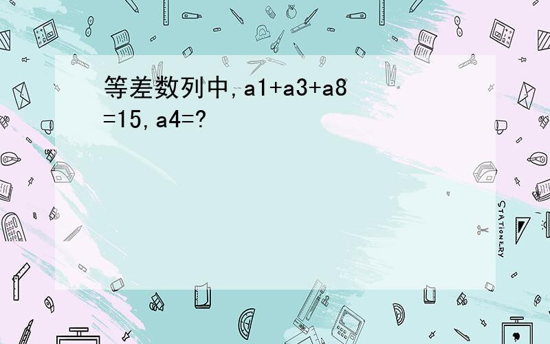 等差数列中,a1+a3+a8=15,a4=?