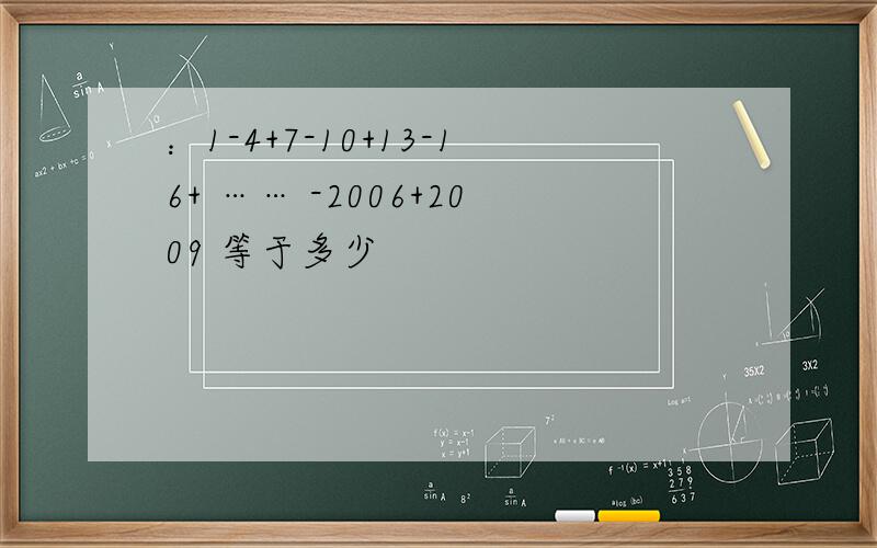 ：1-4+7-10+13-16+ …… -2006+2009 等于多少