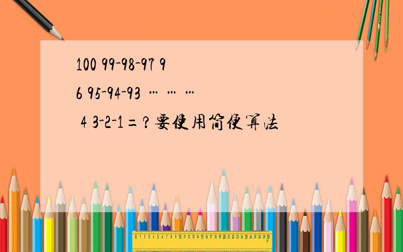 100 99-98-97 96 95-94-93 ……… 4 3-2-1=?要使用简便算法