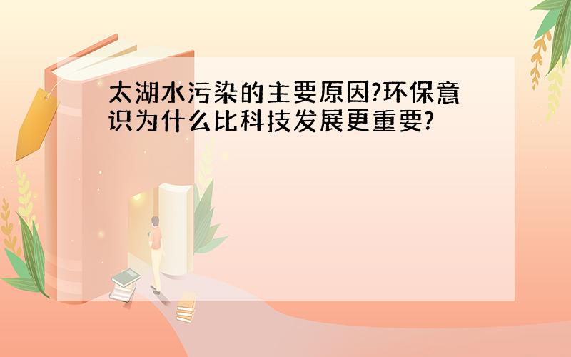 太湖水污染的主要原因?环保意识为什么比科技发展更重要?