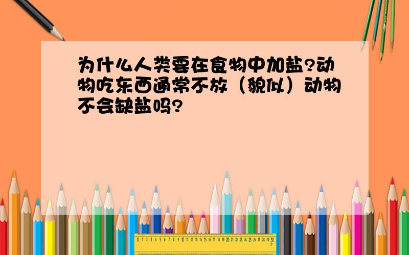 为什么人类要在食物中加盐?动物吃东西通常不放（貌似）动物不会缺盐吗?