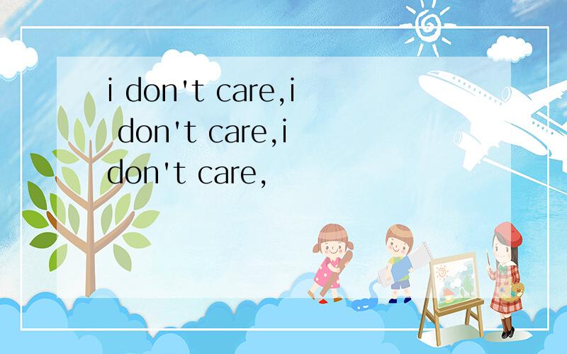 i don't care,i don't care,i don't care,