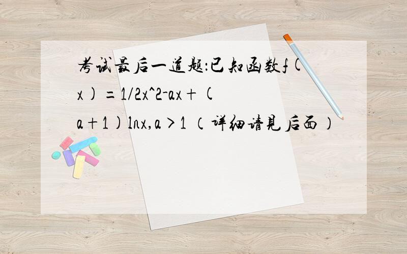 考试最后一道题：已知函数f(x)=1/2x^2-ax+(a+1)lnx,a>1 （详细请见后面）