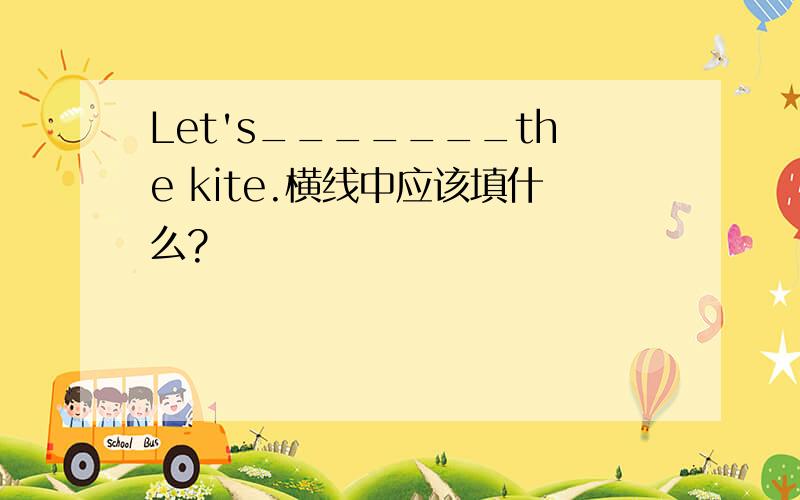 Let's_______the kite.横线中应该填什么?