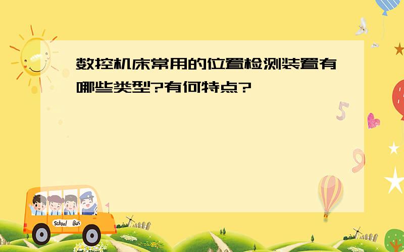 数控机床常用的位置检测装置有哪些类型?有何特点?